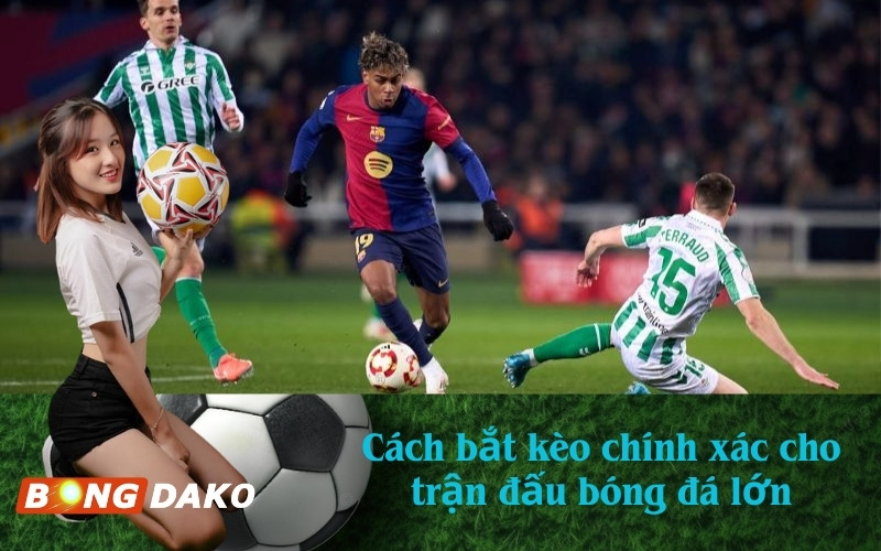 Cách bắt kèo chính xác cho trận đấu bóng đá lớn