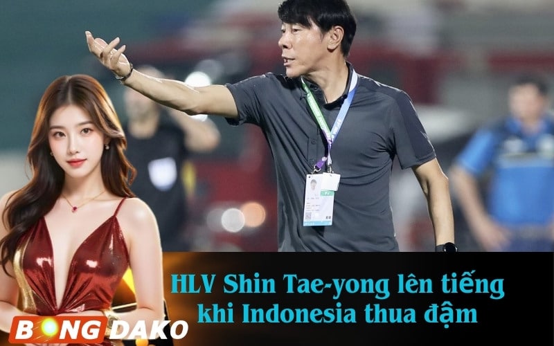 HLV Shin Tae-yong lên tiếng khi Indonesia thua đậm