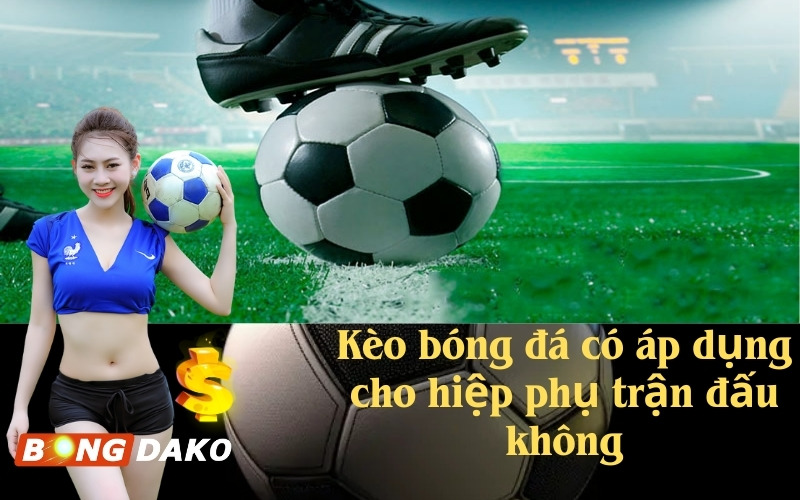 Kèo bóng đá có áp dụng cho hiệp phụ trận đấu không