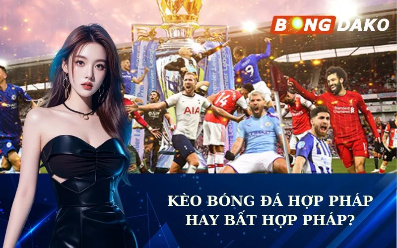 Kèo bóng đá hợp pháp hay bất hợp pháp