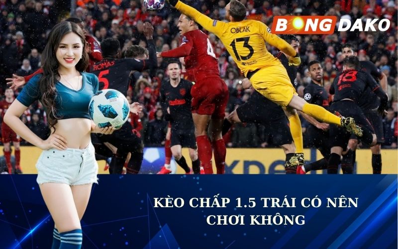 Kèo chấp 1.5 trái Có nên chơi không?