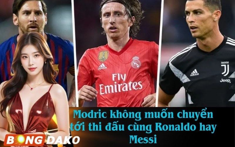Modric không muốn chuyển tới thi đấu cùng Ronaldo hay Messi