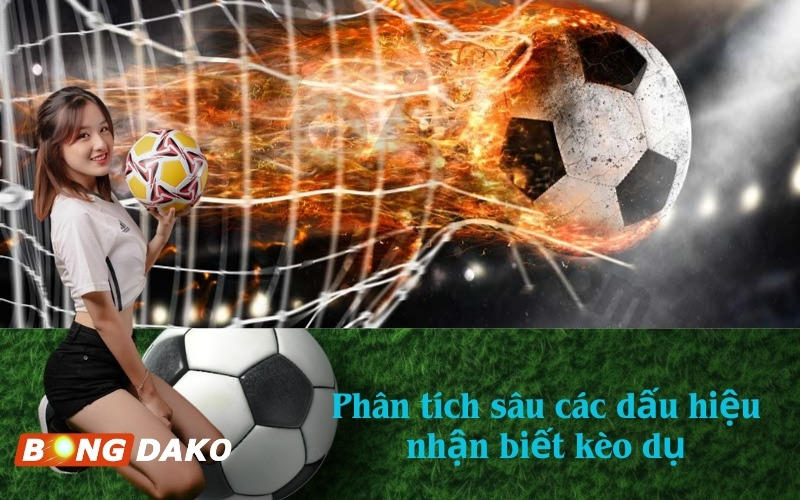 Phân tích sâu các dấu hiệu nhận biết kèo dụ