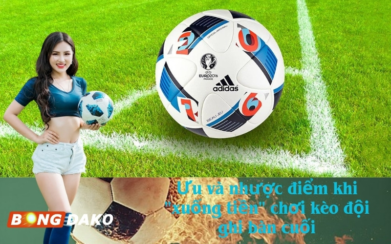 Ưu và nhược điểm khi "xuống tiền" chơi kèo đội ghi bàn cuối